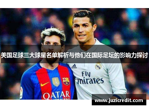 美国足球三大球星名单解析与他们在国际足坛的影响力探讨