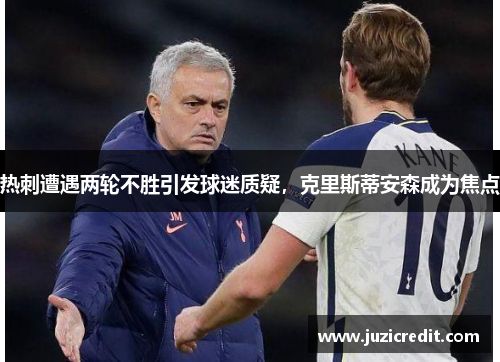 热刺遭遇两轮不胜引发球迷质疑，克里斯蒂安森成为焦点