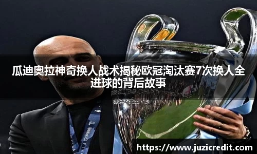 瓜迪奥拉神奇换人战术揭秘欧冠淘汰赛7次换人全进球的背后故事