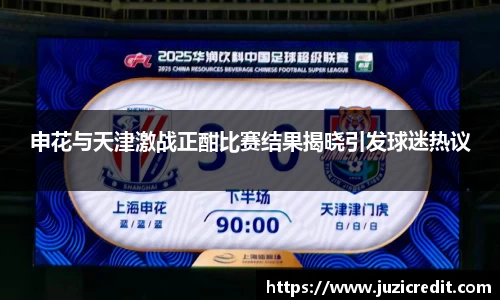 申花与天津激战正酣比赛结果揭晓引发球迷热议